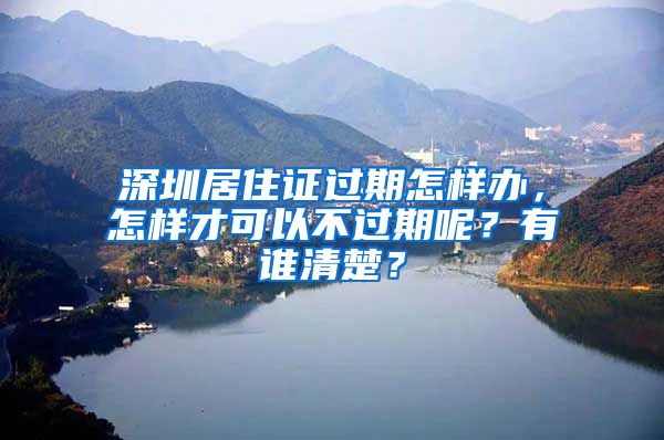 深圳居住证过期怎样办，怎样才可以不过期呢？有谁清楚？