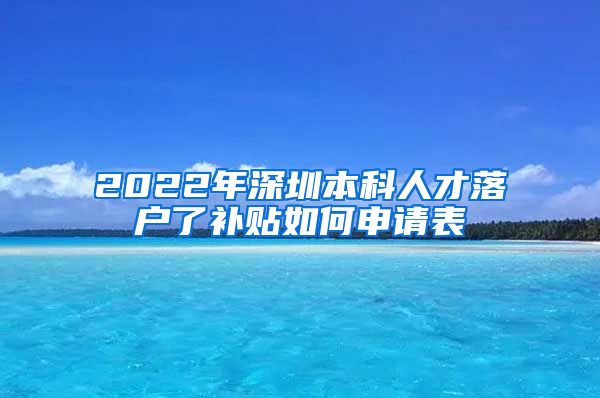 2022年深圳本科人才落户了补贴如何申请表