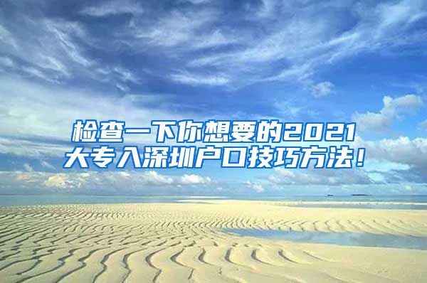 检查一下你想要的2021大专入深圳户口技巧方法！