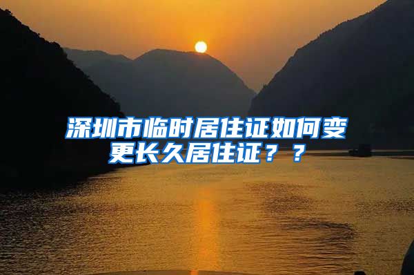 深圳市临时居住证如何变更长久居住证？？