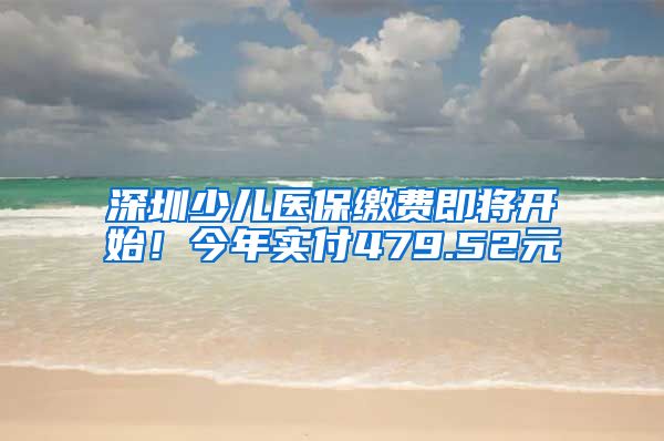 深圳少儿医保缴费即将开始！今年实付479.52元