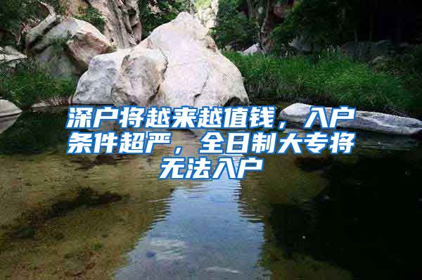 深户将越来越值钱，入户条件超严，全日制大专将无法入户