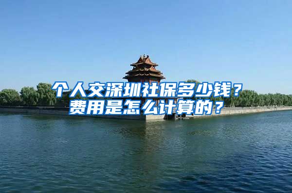 个人交深圳社保多少钱？费用是怎么计算的？