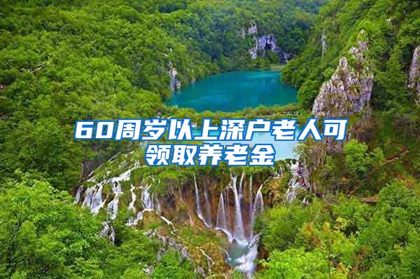 60周岁以上深户老人可领取养老金