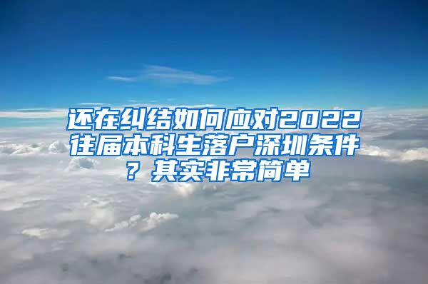 还在纠结如何应对2022往届本科生落户深圳条件？其实非常简单