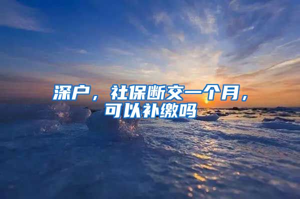 深户，社保断交一个月，可以补缴吗