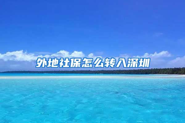外地社保怎么转入深圳