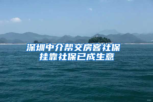 深圳中介帮交房客社保 挂靠社保已成生意