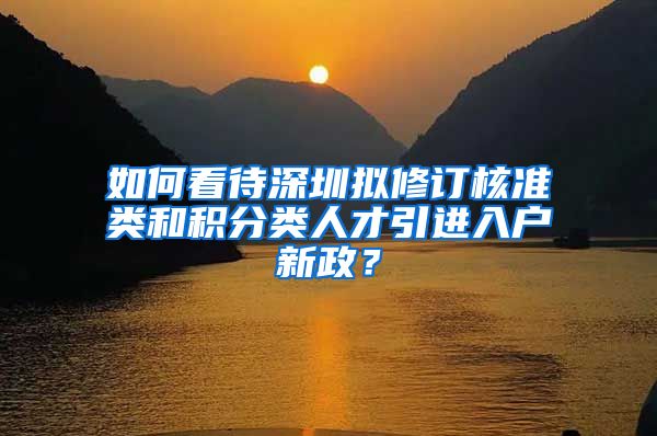 如何看待深圳拟修订核准类和积分类人才引进入户新政？