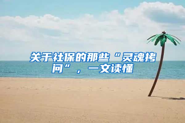 关于社保的那些“灵魂拷问”，一文读懂
