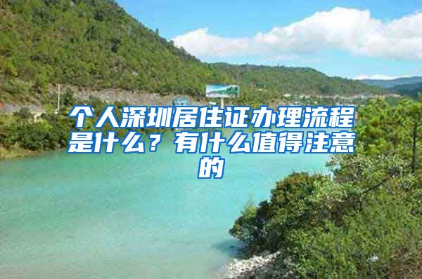 个人深圳居住证办理流程是什么？有什么值得注意的