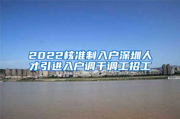 2022核准制入户深圳人才引进入户调干调工招工