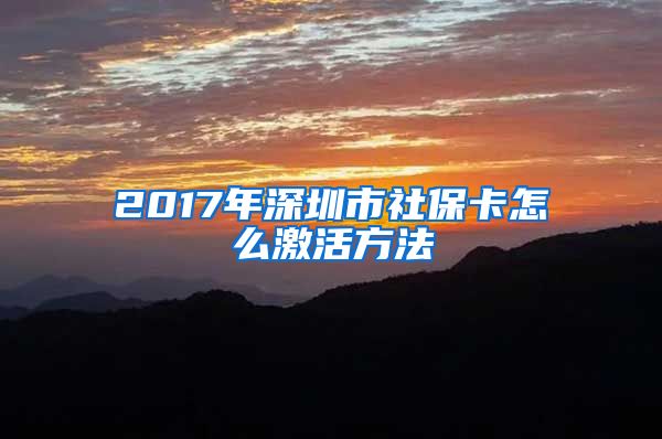 2017年深圳市社保卡怎么激活方法