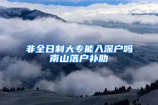 非全日制大专能入深户吗南山落户补助