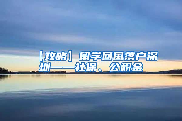 【攻略】留学回国落户深圳——社保、公积金