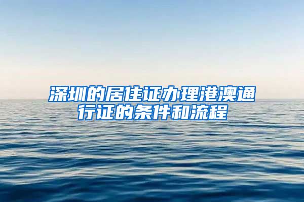深圳的居住证办理港澳通行证的条件和流程