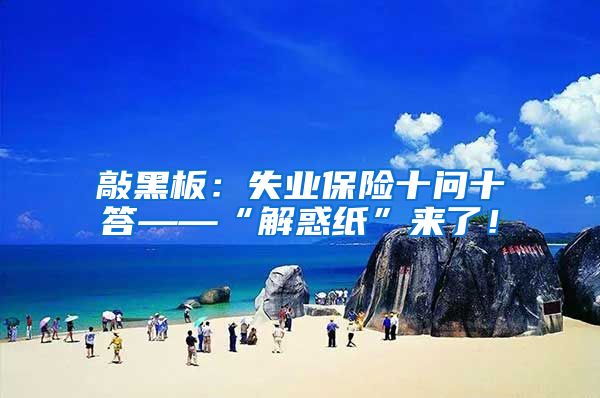 敲黑板：失业保险十问十答——“解惑纸”来了！