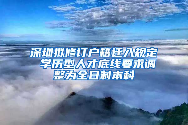 深圳拟修订户籍迁入规定 学历型人才底线要求调整为全日制本科