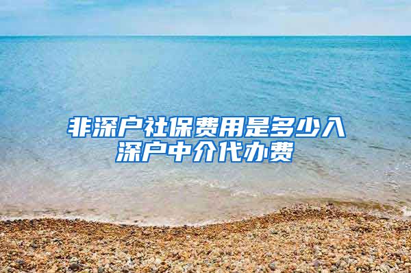 非深户社保费用是多少入深户中介代办费