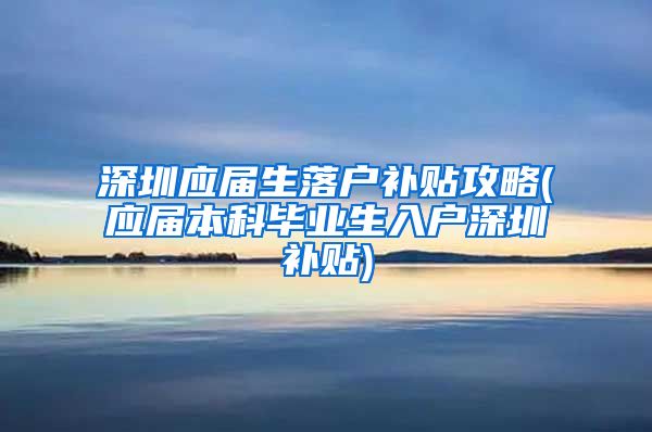 深圳应届生落户补贴攻略(应届本科毕业生入户深圳补贴)