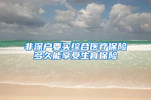 非深户要买综合医疗保险多久能享受生育保险