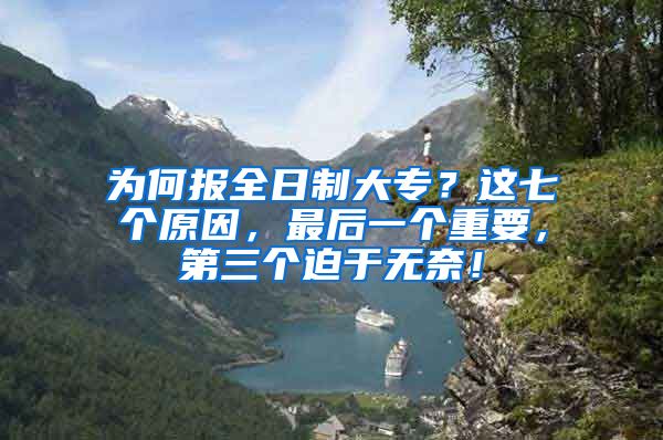 为何报全日制大专？这七个原因，最后一个重要，第三个迫于无奈！