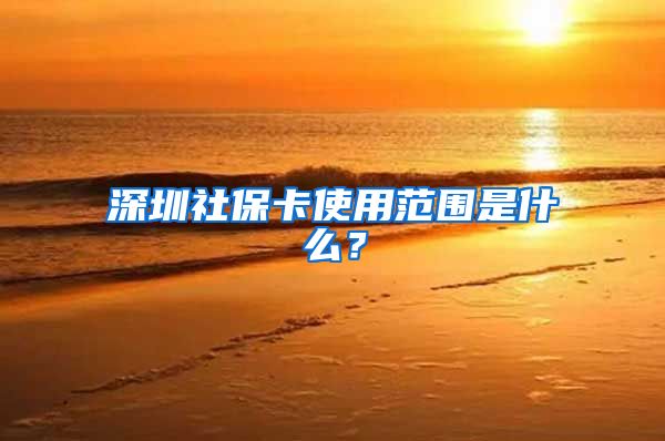 深圳社保卡使用范围是什么？