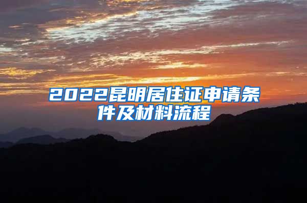 2022昆明居住证申请条件及材料流程