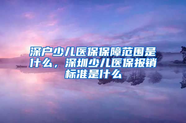深户少儿医保保障范围是什么，深圳少儿医保报销标准是什么