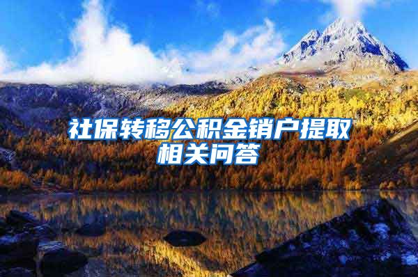 社保转移公积金销户提取相关问答