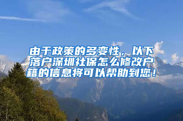 由于政策的多变性，以下落户深圳社保怎么修改户籍的信息将可以帮助到您！