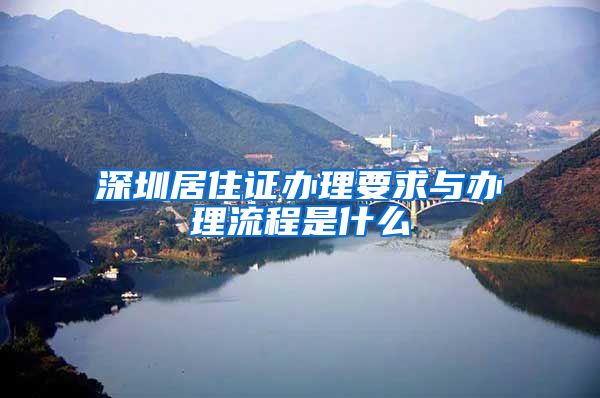 深圳居住证办理要求与办理流程是什么