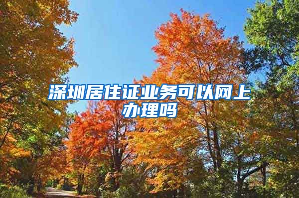 深圳居住证业务可以网上办理吗