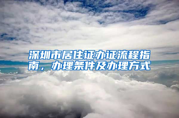 深圳市居住证办证流程指南，办理条件及办理方式