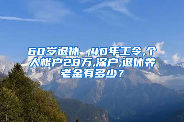 60岁退休 ,40年工令,个人帐户28万,深户,退休养老金有多少？