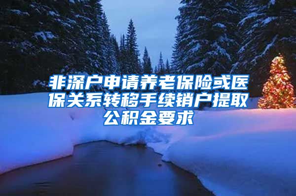 非深户申请养老保险或医保关系转移手续销户提取公积金要求