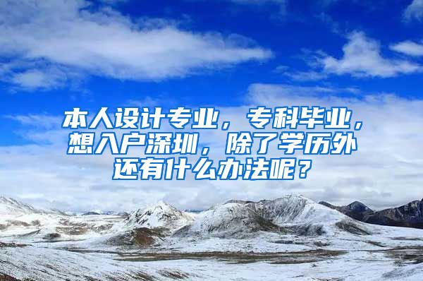 本人设计专业，专科毕业，想入户深圳，除了学历外还有什么办法呢？