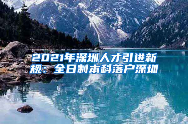 2021年深圳人才引进新规：全日制本科落户深圳