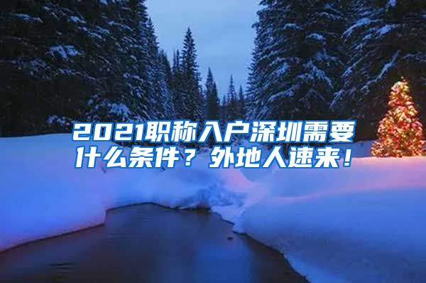 2021职称入户深圳需要什么条件？外地人速来！