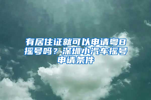 有居住证就可以申请粤B摇号吗？深圳小汽车摇号申请条件