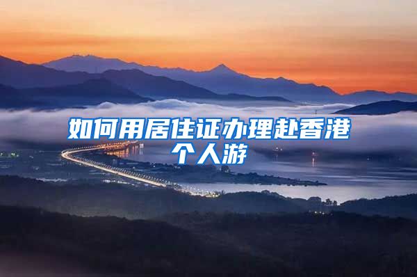 如何用居住证办理赴香港个人游