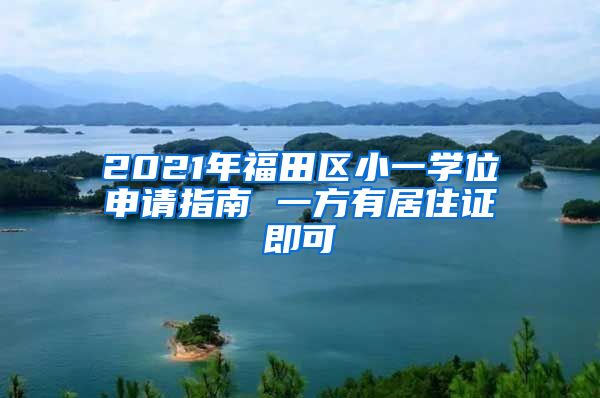 2021年福田区小一学位申请指南 一方有居住证即可
