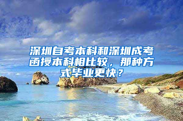 深圳自考本科和深圳成考函授本科相比较，那种方式毕业更快？