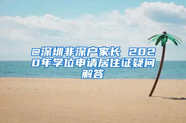 @深圳非深户家长 2020年学位申请居住证疑问解答