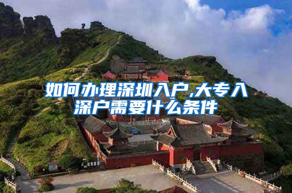 如何办理深圳入户,大专入深户需要什么条件
