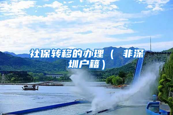 社保转移的办理（ 非深圳户籍）