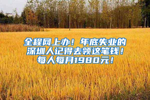 全程网上办！年底失业的深圳人记得去领这笔钱！每人每月1980元！