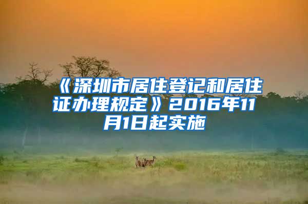 《深圳市居住登记和居住证办理规定》2016年11月1日起实施