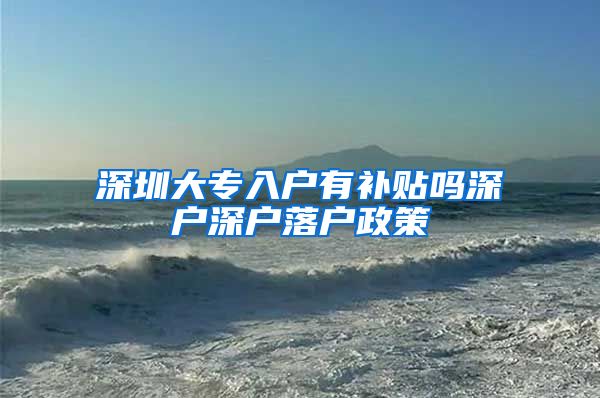 深圳大专入户有补贴吗深户深户落户政策