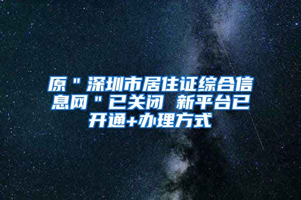 原＂深圳市居住证综合信息网＂已关闭 新平台已开通+办理方式